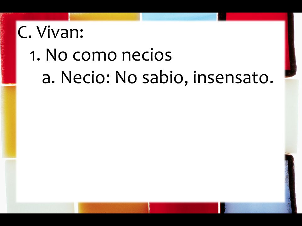 C. Vivan: 1. No como necios a. Necio: No sabio, insensato.