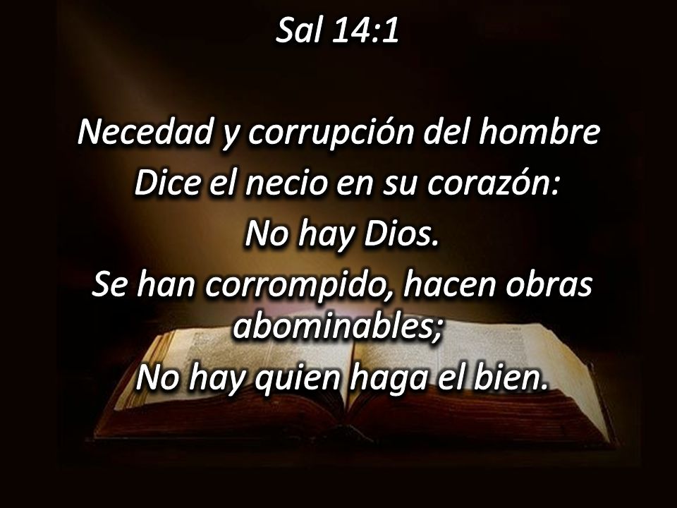 Sal 14:1 Necedad y corrupción del hombre Dice el necio en su corazón: No hay Dios.