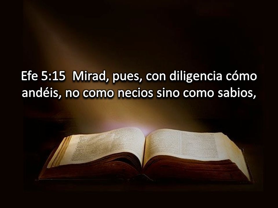 Efe 5:15 Mirad, pues, con diligencia cómo andéis, no como necios sino como sabios,