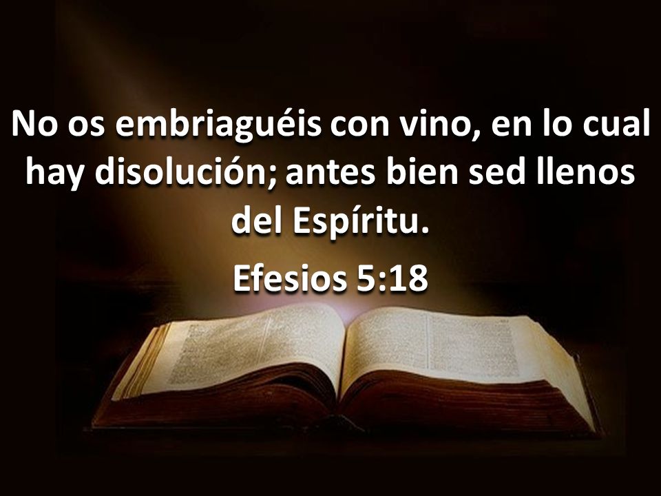 No os embriaguéis con vino, en lo cual hay disolución; antes bien sed llenos del Espíritu.