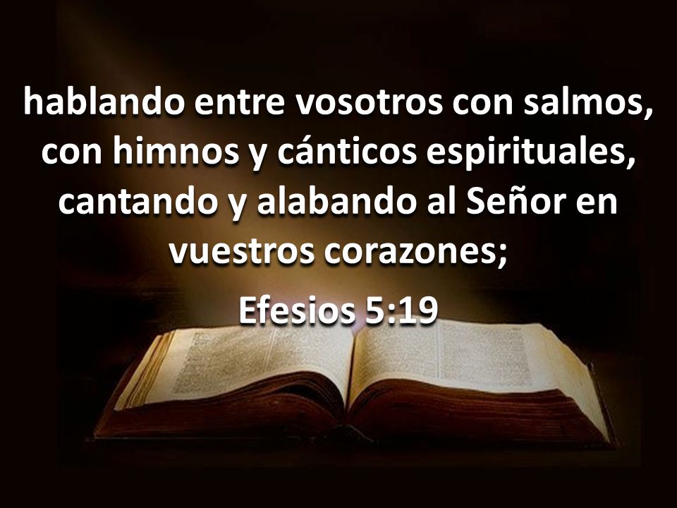 hablando entre vosotros con salmos, con himnos y cánticos espirituales, cantando y alabando al Señor en vuestros corazones; Efesios 5:19