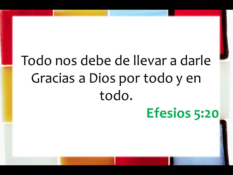 Todo nos debe de llevar a darle Gracias a Dios por todo y en todo