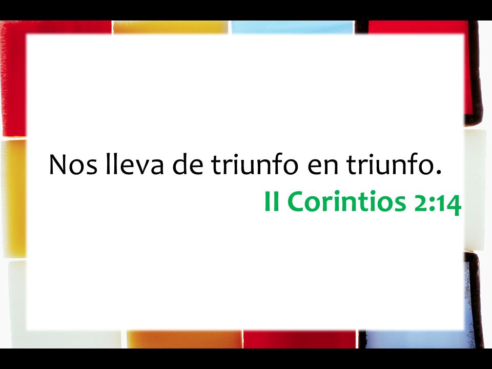 Nos lleva de triunfo en triunfo. II Corintios 2:14