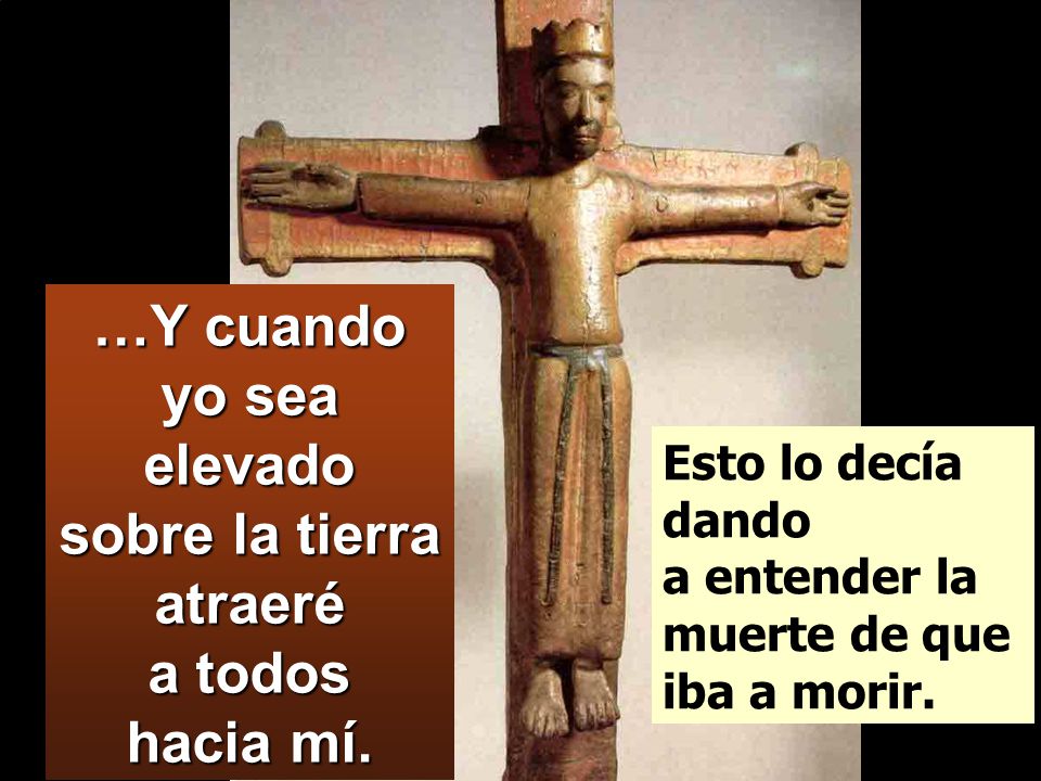 …Y cuando yo sea elevado sobre la tierra atraeré a todos hacia mí.