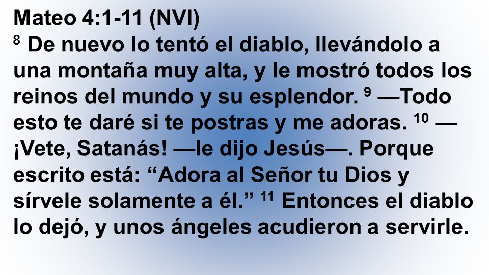 Mateo 4:1-11 (NVI) 8 De nuevo lo tentó el diablo, llevándolo a una montaña muy alta, y le mostró todos los reinos del mundo y su esplendor.