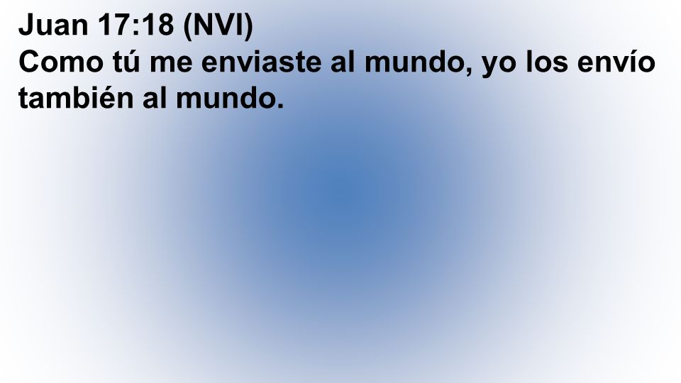 Juan 17:18 (NVI) Como tú me enviaste al mundo, yo los envío también al mundo.