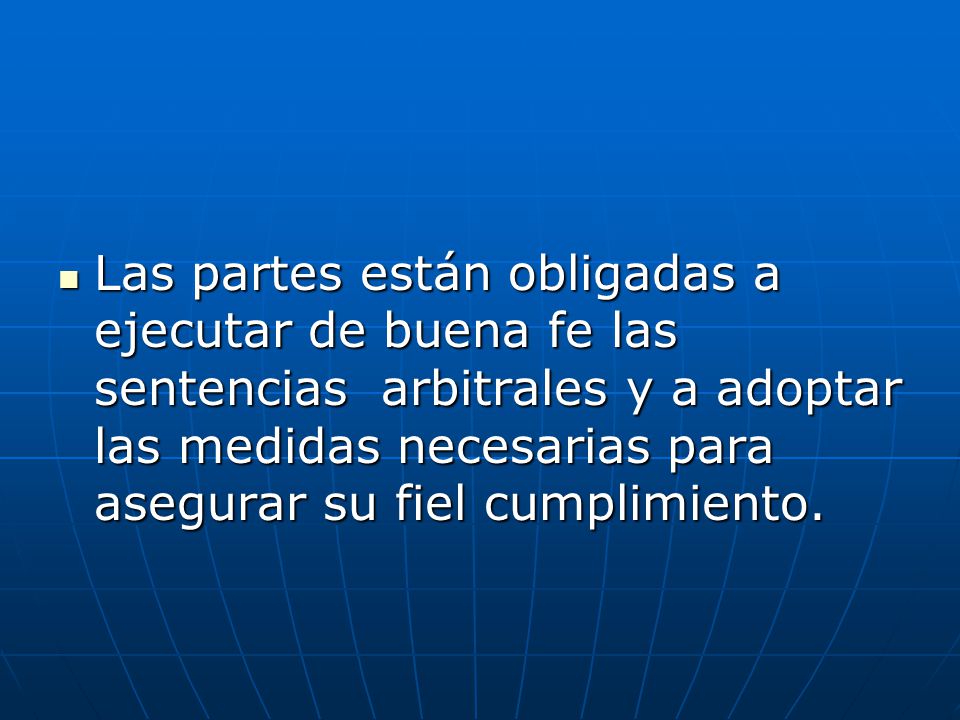 Las partes están obligadas a ejecutar de buena fe las sentencias arbitrales y a adoptar las medidas necesarias para asegurar su fiel cumplimiento.