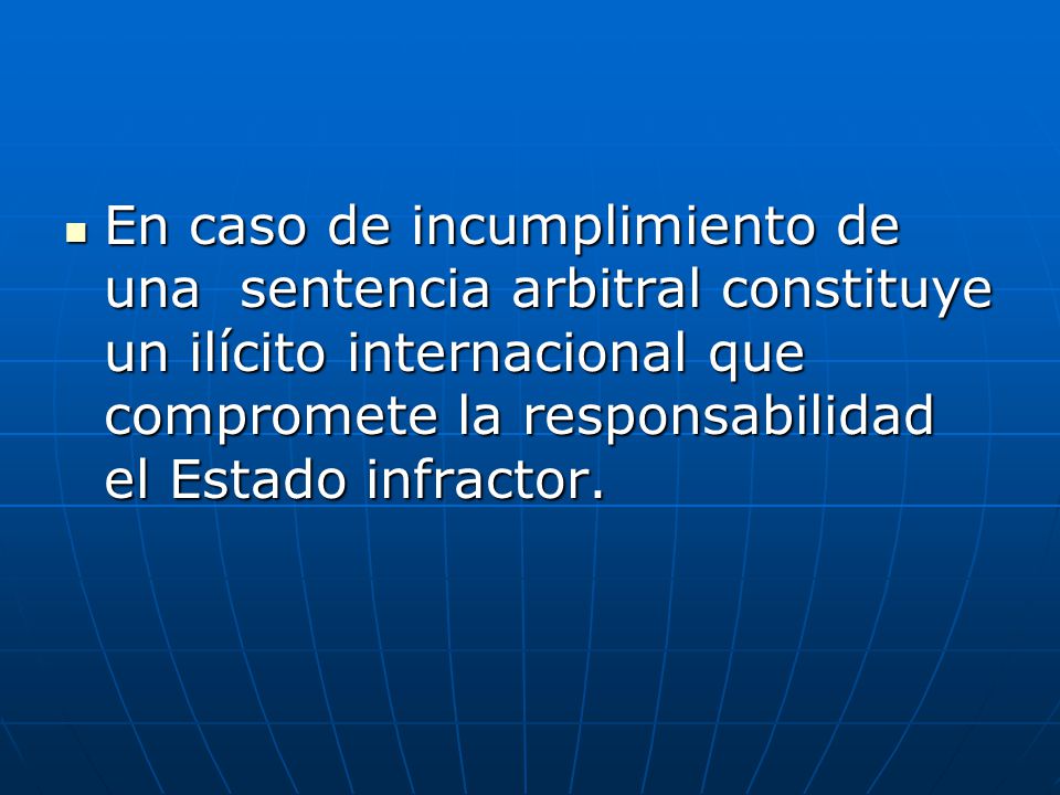 En caso de incumplimiento de una sentencia arbitral constituye un ilícito internacional que compromete la responsabilidad el Estado infractor.