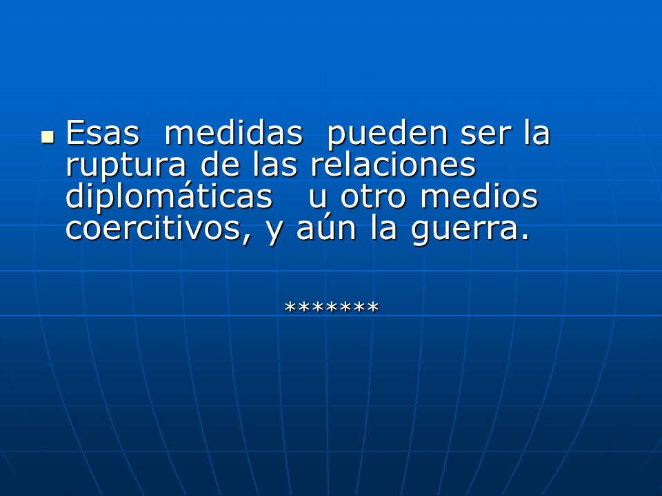 Esas medidas pueden ser la ruptura de las relaciones diplomáticas u otro medios coercitivos, y aún la guerra.