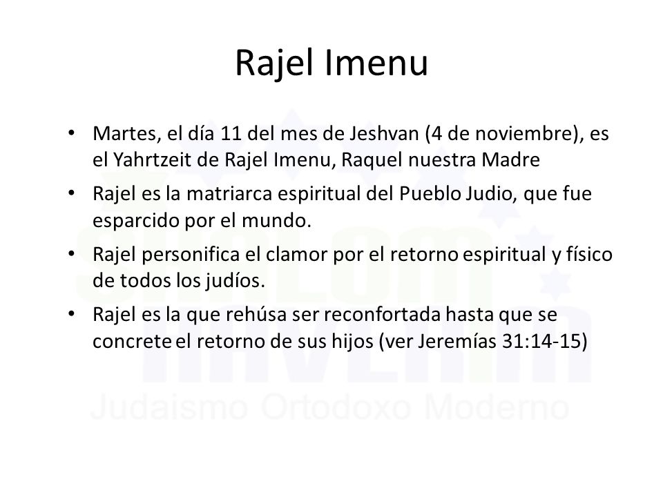 Rajel Imenu Martes, el día 11 del mes de Jeshvan (4 de noviembre), es el Yahrtzeit de Rajel Imenu, Raquel nuestra Madre.