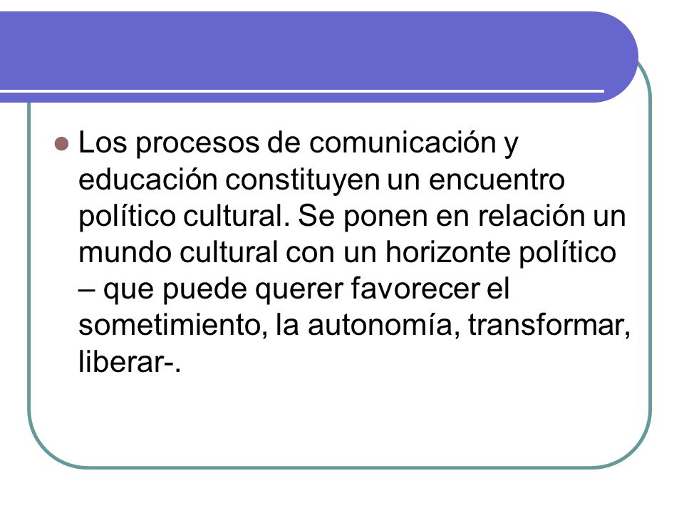 Los procesos de comunicación y educación constituyen un encuentro político cultural.
