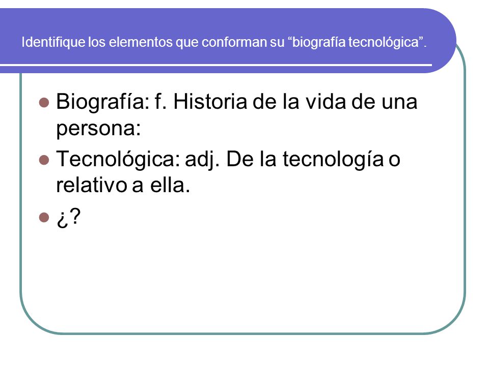 Identifique los elementos que conforman su biografía tecnológica .