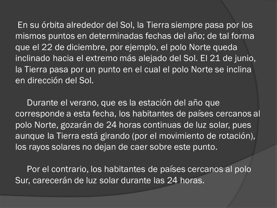 En su órbita alrededor del Sol, la Tierra siempre pasa por los mismos puntos en determinadas fechas del año; de tal forma que el 22 de diciembre, por ejemplo, el polo Norte queda inclinado hacia el extremo más alejado del Sol.