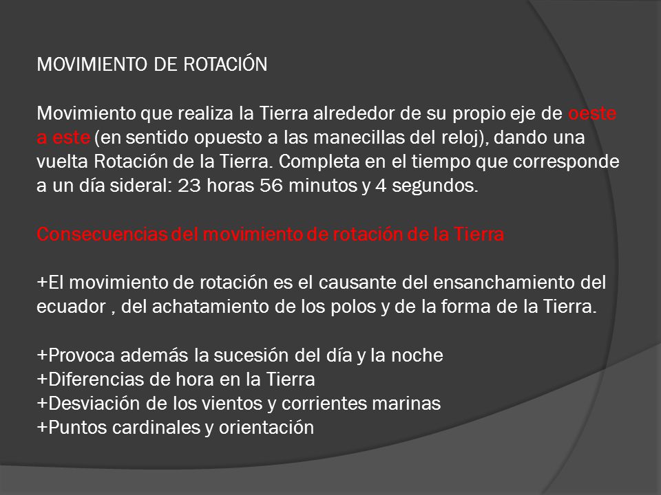 MOVIMIENTO DE ROTACIÓN Movimiento que realiza la Tierra alrededor de su propio eje de oeste a este (en sentido opuesto a las manecillas del reloj), dando una vuelta Rotación de la Tierra.