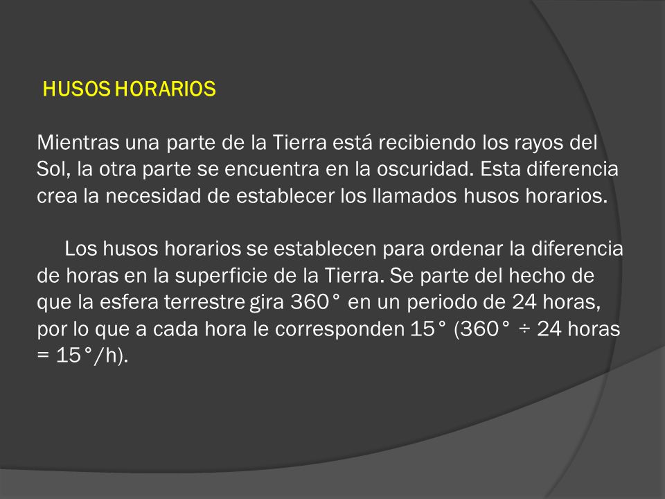 HUSOS HORARIOS Mientras una parte de la Tierra está recibiendo los rayos del Sol, la otra parte se encuentra en la oscuridad.
