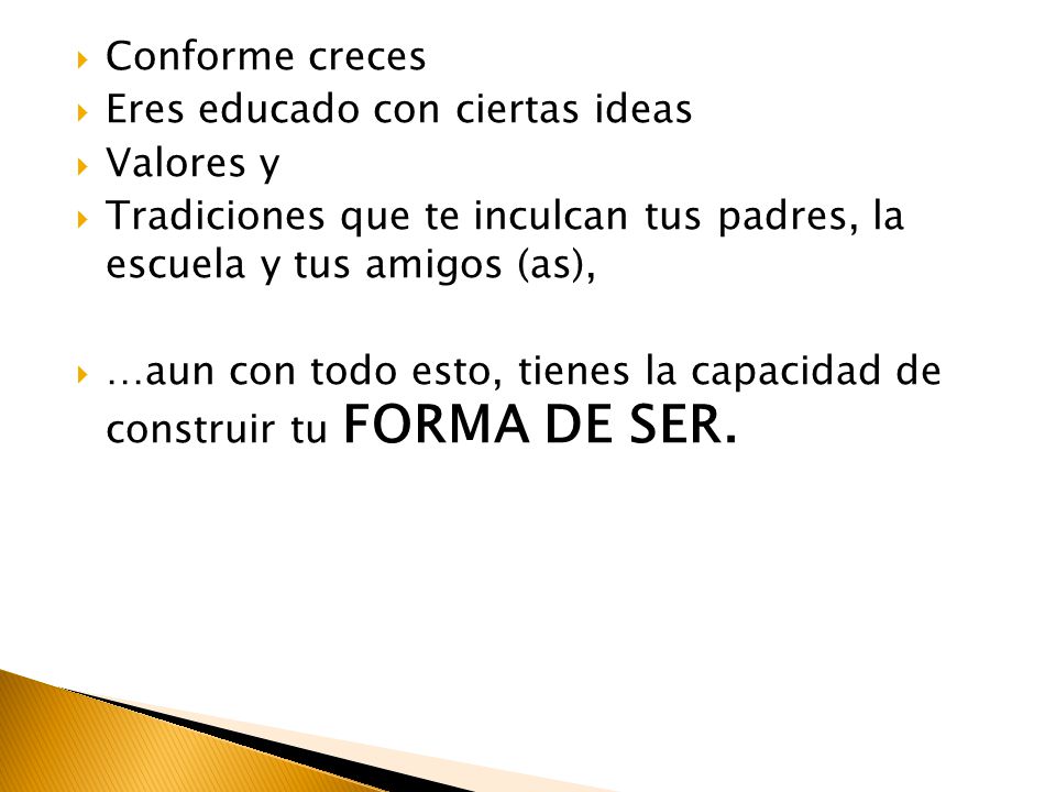 Conforme creces Eres educado con ciertas ideas. Valores y. Tradiciones que te inculcan tus padres, la escuela y tus amigos (as),