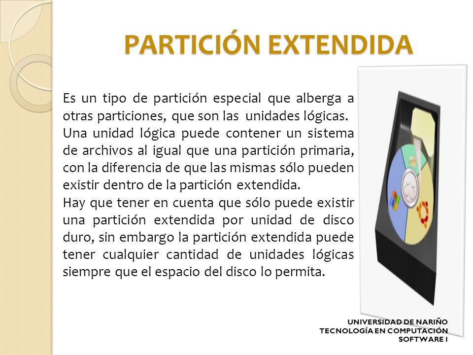 PARTICIÓN EXTENDIDA Es un tipo de partición especial que alberga a otras particiones, que son las unidades lógicas.