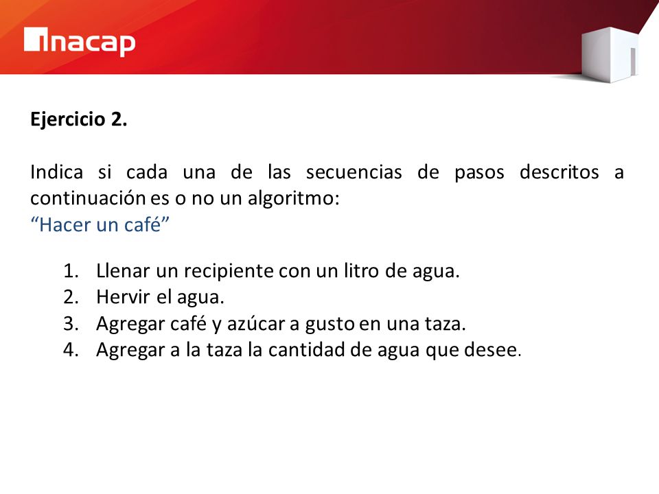 Ejercicio 2. Indica si cada una de las secuencias de pasos descritos a continuación es o no un algoritmo: