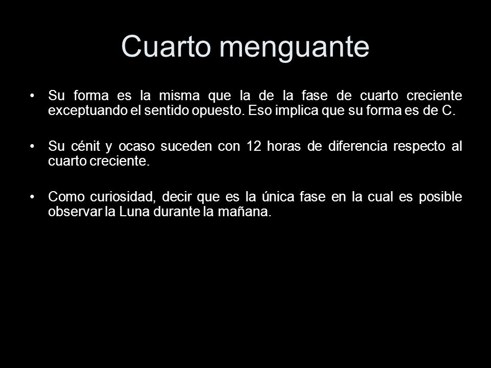 Cuarto menguante Su forma es la misma que la de la fase de cuarto creciente exceptuando el sentido opuesto. Eso implica que su forma es de C.