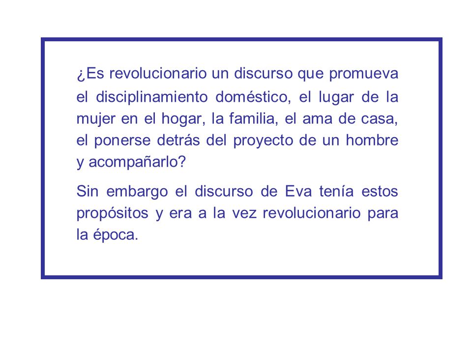 ¿Es revolucionario un discurso que promueva el disciplinamiento doméstico, el lugar de la mujer en el hogar, la familia, el ama de casa, el ponerse detrás del proyecto de un hombre y acompañarlo
