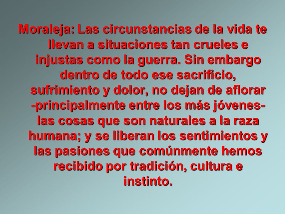 Moraleja: Las circunstancias de la vida te llevan a situaciones tan crueles e injustas como la guerra.