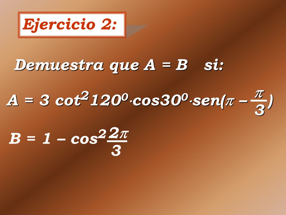 Ejercicio 2: Demuestra que A = B si: A = 3 cot21200cos300sen( – )  3 B = 1 – cos2 2 3