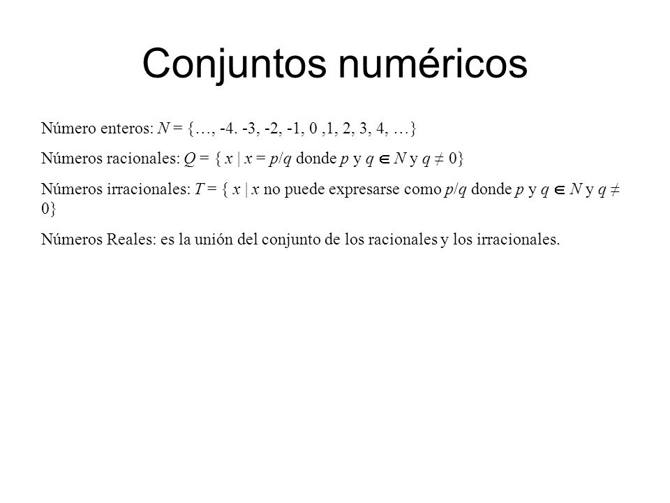 Conjuntos numéricos Número enteros: N = {…, , -2, -1, 0 ,1, 2, 3, 4, …} Números racionales: Q = { x | x = p/q donde p y q  N y q ≠ 0}