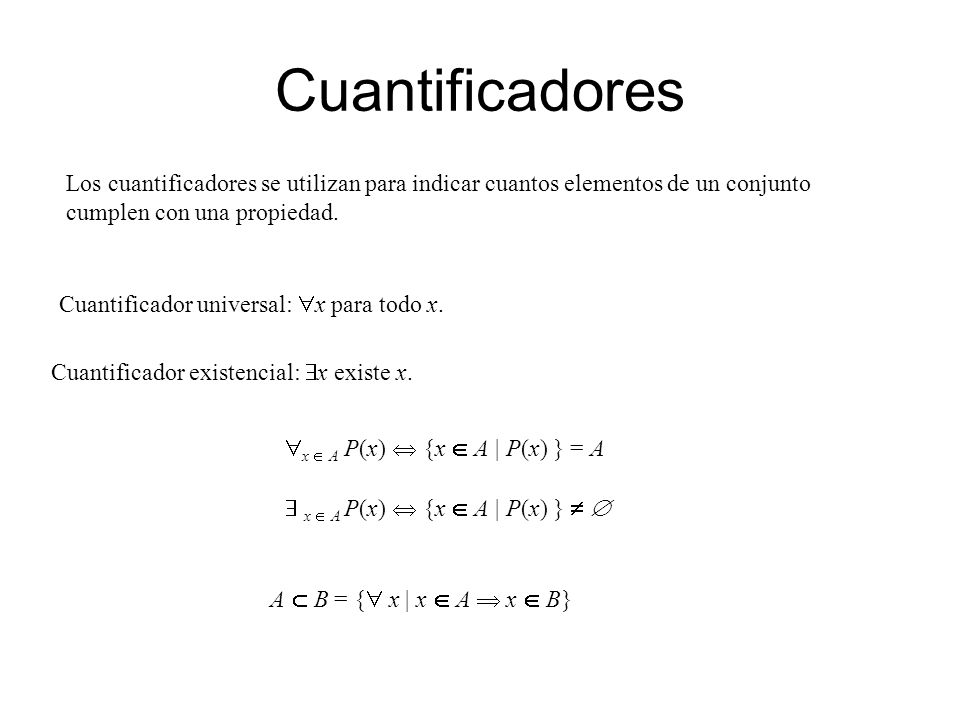 Cuantificadores Los cuantificadores se utilizan para indicar cuantos elementos de un conjunto cumplen con una propiedad.
