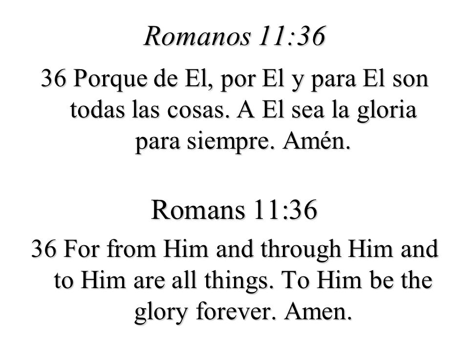 Romanos 11:36 36 Porque de El, por El y para El son todas las cosas. A El sea la gloria para siempre. Amén.