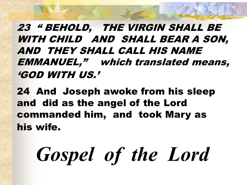 23 BEHOLD, THE VIRGIN SHALL BE WITH CHILD AND SHALL BEAR A SON, AND THEY SHALL CALL HIS NAME EMMANUEL, which translated means, ‘GOD WITH US.’