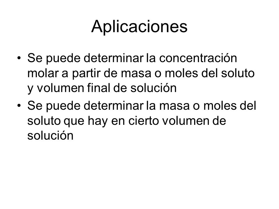 Aplicaciones Se puede determinar la concentración molar a partir de masa o moles del soluto y volumen final de solución.