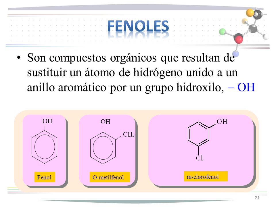 fenoles Son compuestos orgánicos que resultan de sustituir un átomo de hidrógeno unido a un anillo aromático por un grupo hidroxilo, - OH.