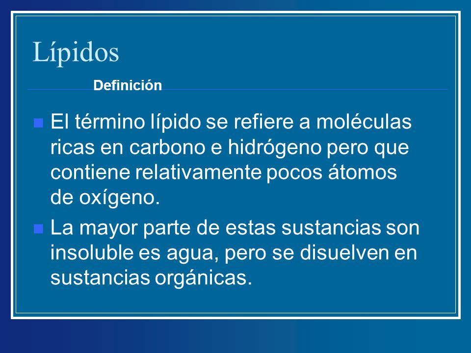 Lípidos Definición. El término lípido se refiere a moléculas ricas en carbono e hidrógeno pero que contiene relativamente pocos átomos de oxígeno.