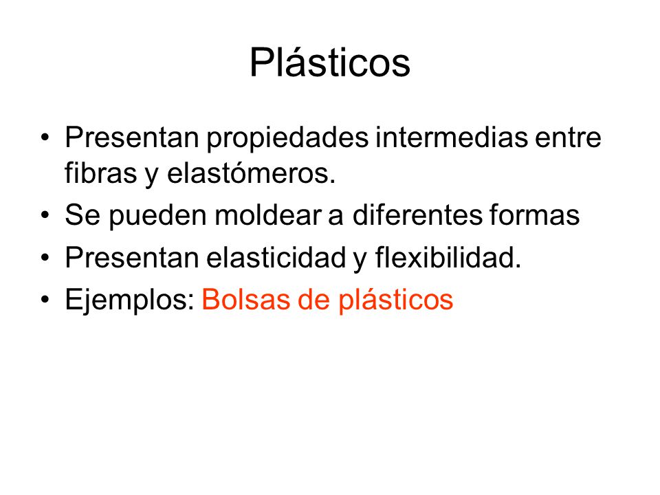 Plásticos Presentan propiedades intermedias entre fibras y elastómeros. Se pueden moldear a diferentes formas.