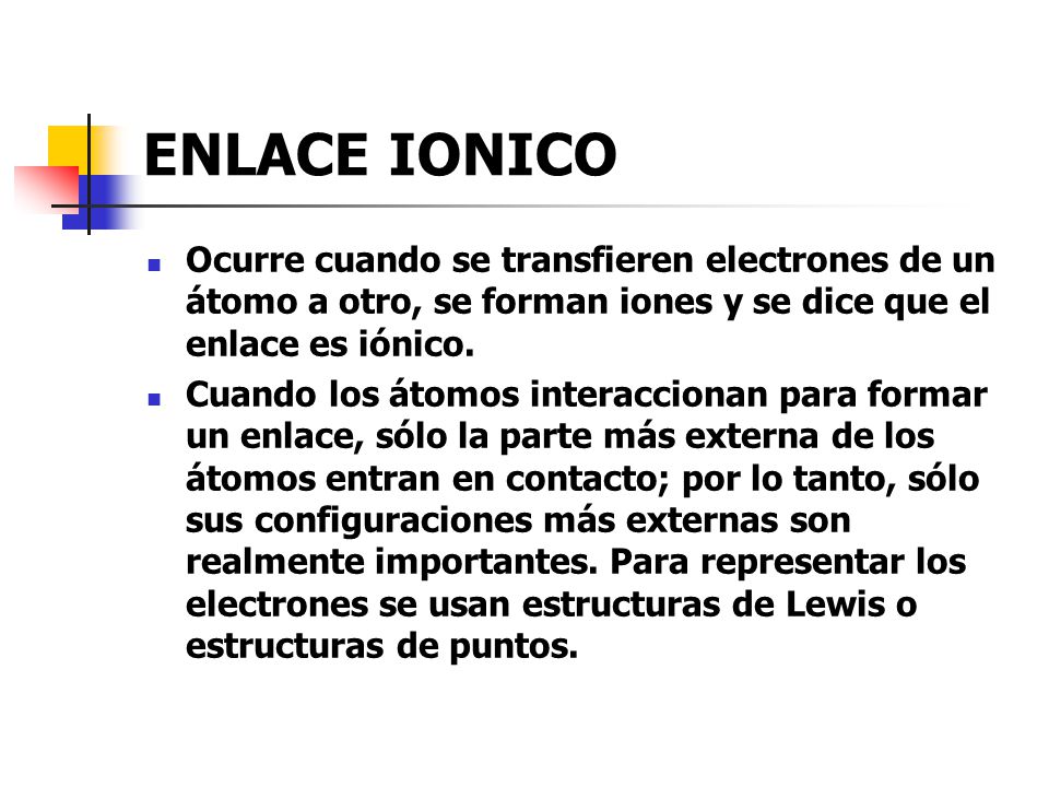 ENLACE IONICO Ocurre cuando se transfieren electrones de un átomo a otro, se forman iones y se dice que el enlace es iónico.