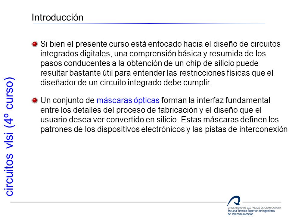 Introducción Si bien el presente curso está enfocado hacia el diseño de circuitos. integrados digitales, una comprensión básica y resumida de los.