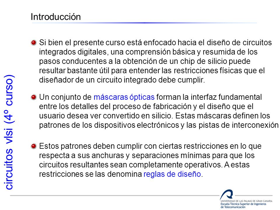 Introducción Si bien el presente curso está enfocado hacia el diseño de circuitos. integrados digitales, una comprensión básica y resumida de los.