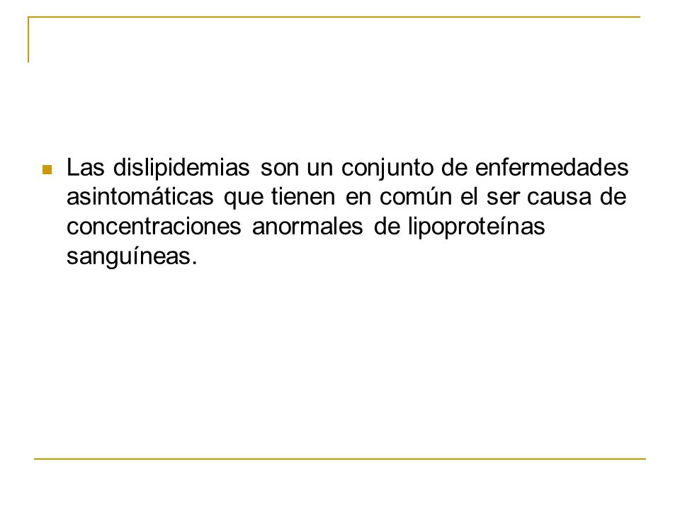Las dislipidemias son un conjunto de enfermedades asintomáticas que tienen en común el ser causa de concentraciones anormales de lipoproteínas sanguíneas.