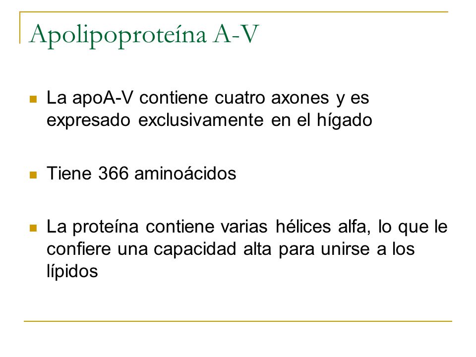 Apolipoproteína A-V La apoA-V contiene cuatro axones y es expresado exclusivamente en el hígado. Tiene 366 aminoácidos.