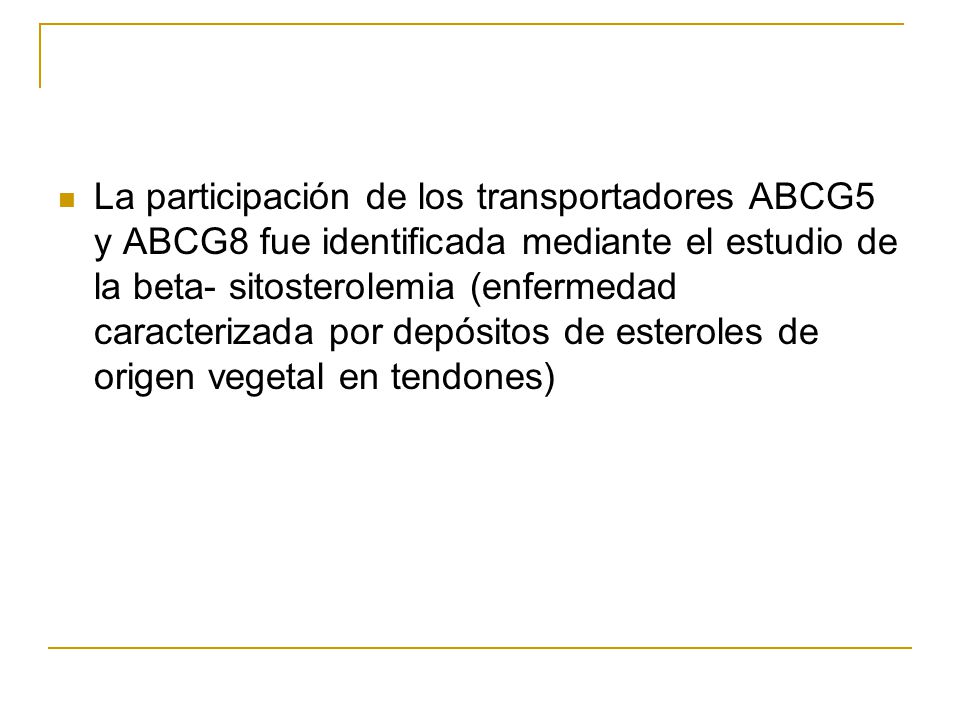 La participación de los transportadores ABCG5 y ABCG8 fue identificada mediante el estudio de la beta- sitosterolemia (enfermedad caracterizada por depósitos de esteroles de origen vegetal en tendones)