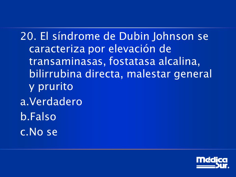 20. El síndrome de Dubin Johnson se caracteriza por elevación de transaminasas, fostatasa alcalina, bilirrubina directa, malestar general y prurito