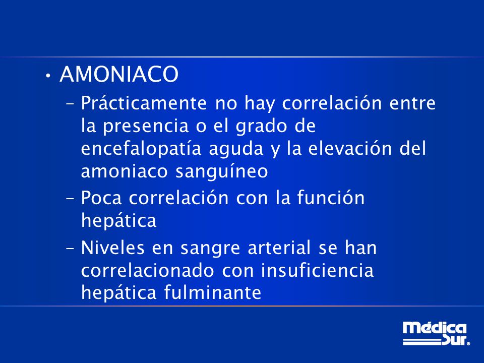 AMONIACO Prácticamente no hay correlación entre la presencia o el grado de encefalopatía aguda y la elevación del amoniaco sanguíneo.