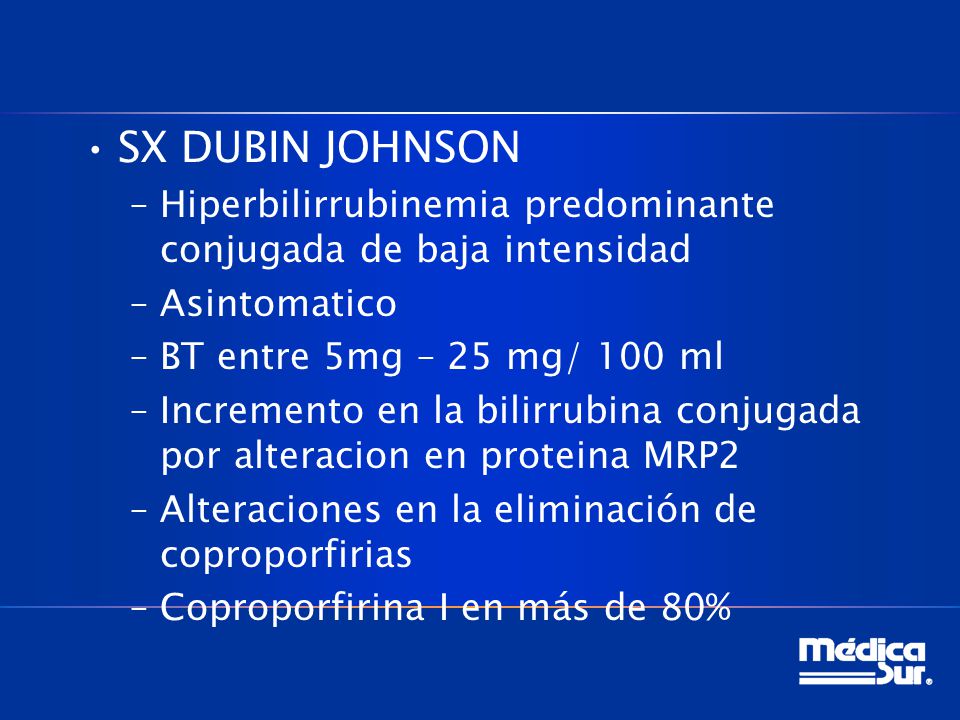 SX DUBIN JOHNSON Hiperbilirrubinemia predominante conjugada de baja intensidad. Asintomatico. BT entre 5mg – 25 mg/ 100 ml.