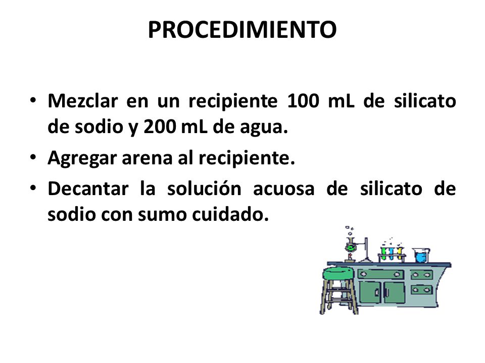 PROCEDIMIENTO Mezclar en un recipiente 100 mL de silicato de sodio y 200 mL de agua. Agregar arena al recipiente.