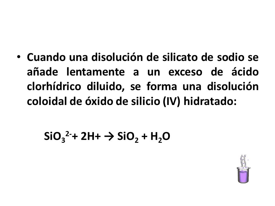 Cuando una disolución de silicato de sodio se añade lentamente a un exceso de ácido clorhídrico diluido, se forma una disolución coloidal de óxido de silicio (IV) hidratado: