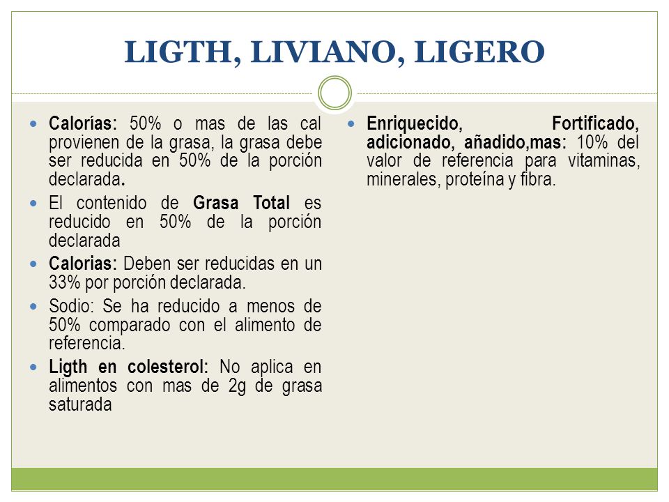 LIGTH, LIVIANO, LIGERO Calorías: 50% o mas de las cal provienen de la grasa, la grasa debe ser reducida en 50% de la porción declarada.