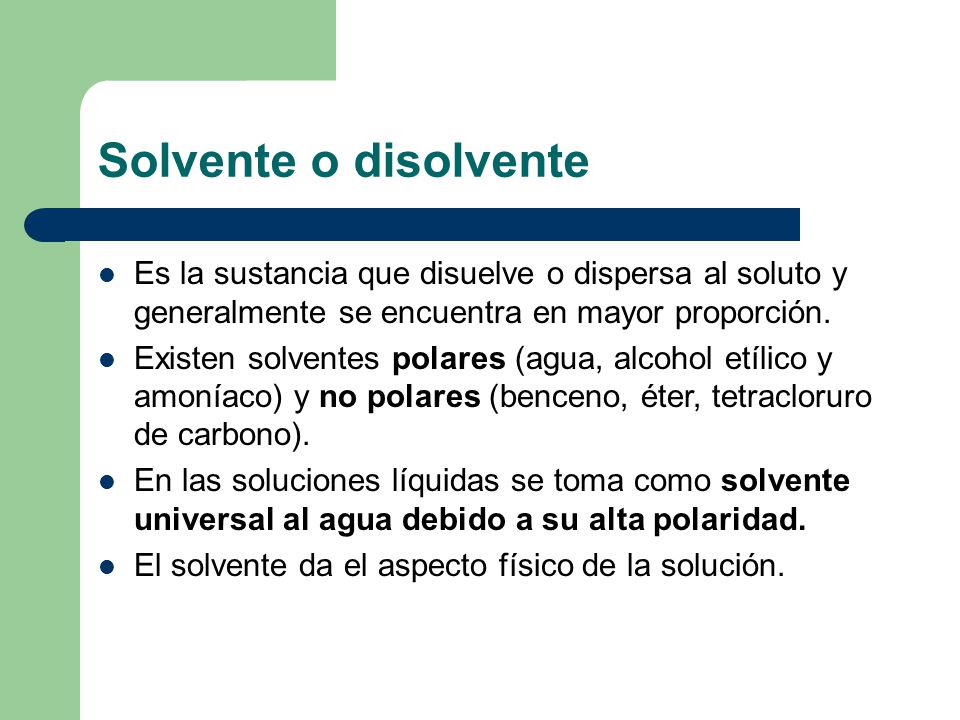Solvente o disolvente Es la sustancia que disuelve o dispersa al soluto y generalmente se encuentra en mayor proporción.