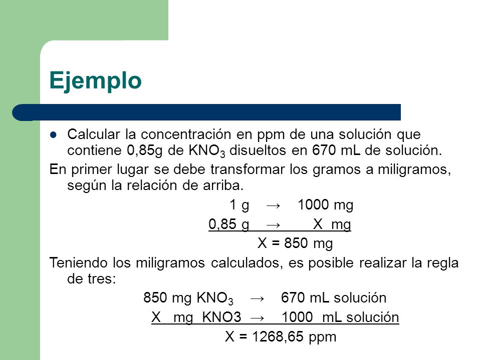 Ejemplo Calcular la concentración en ppm de una solución que contiene 0,85g de KNO3 disueltos en 670 mL de solución.