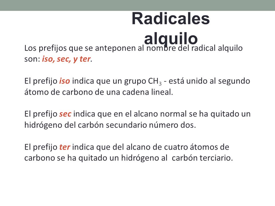 Radicales alquilo Los prefijos que se anteponen al nombre del radical alquilo son: iso, sec, y ter.