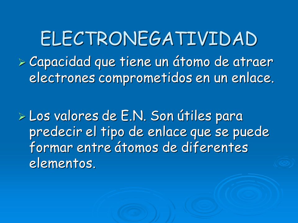 ELECTRONEGATIVIDAD Capacidad que tiene un átomo de atraer electrones comprometidos en un enlace.
